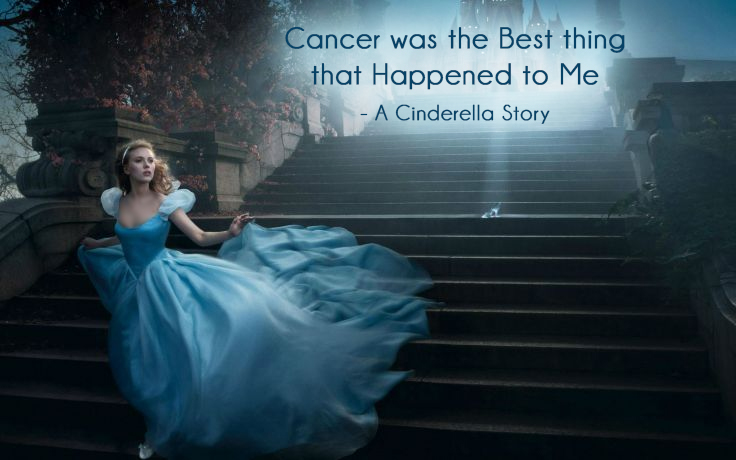 Cancer was the best thing that happened to me - a cinderella story